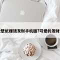 可爱壁纸赚钱发财手机版?可爱的发财壁纸